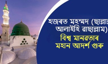 হজৰত মহম্মদ (ছঃ) বিশ্ব মানৱতাৰ মহান আদর্শ গুৰু।