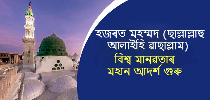 হজৰত মহম্মদ (ছঃ) বিশ্ব মানৱতাৰ মহান আদর্শ গুৰু।