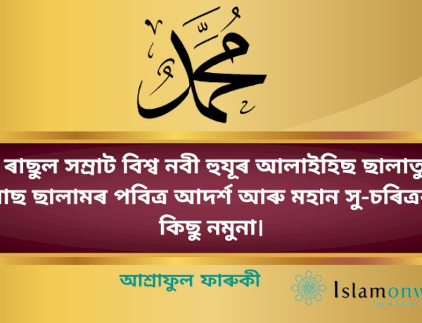 ৰাছুল সম্ৰাট বিশ্ব নবী হুযূৰ আলাইহিছ ছালাতু ৱাছ ছালামৰ পবিত্ৰ আদৰ্শ আৰু মহান সু-চৰিত্ৰৰ কিছু নমুনা।