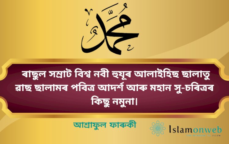 ৰাছুল সম্ৰাট বিশ্ব নবী হুযূৰ আলাইহিছ ছালাতু ৱাছ ছালামৰ পবিত্ৰ আদৰ্শ আৰু মহান সু-চৰিত্ৰৰ কিছু নমুনা।