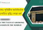 ইছলামঃ পৃথিৱীৰ আটাইতকৈ দ্ৰুতগতিত বৃদ্ধি পোৱা ধৰ্ম