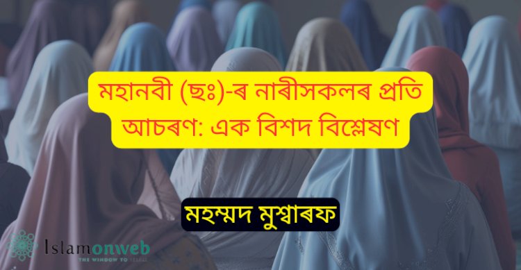মহানবী (ছঃ)-ৰ নাৰীসকলৰ প্ৰতি আচৰণ: এক বিশদ বিশ্লেষণ