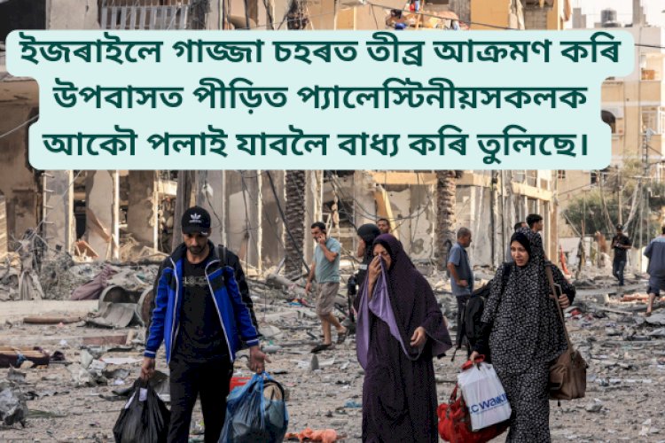 ইজৰাইলে গাজ্জা চহৰত তীব্ৰ আক্রমণ কৰি উপবাসত পীড়িত প্যালেস্টিনীয়সকলক আকৌ পলাই যাবলৈ বাধ্য কৰি তুলিছে।
