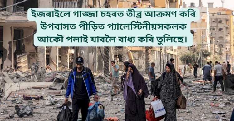 ইজৰাইলে গাজ্জা চহৰত তীব্ৰ আক্রমণ কৰি উপবাসত পীড়িত প্যালেস্টিনীয়সকলক আকৌ পলাই যাবলৈ বাধ্য কৰি তুলিছে।