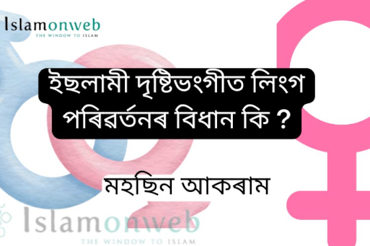 ইছলামী দৃষ্টিভংগীত লিংগ পৰিৱৰ্তনৰ বিধান কি ?