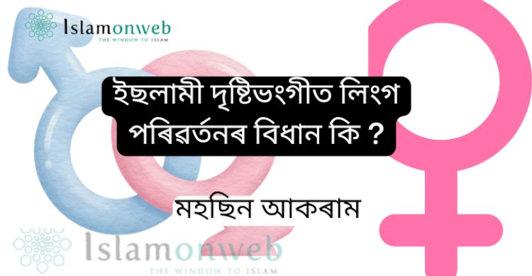 ইছলামী দৃষ্টিভংগীত লিংগ পৰিৱৰ্তনৰ বিধান কি ?