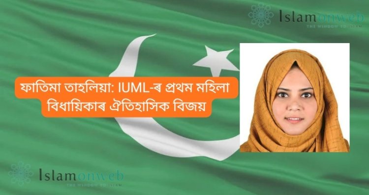 ফাতিমা তাহলিয়া: IUML-ৰ প্ৰথম মহিলা বিধায়িকাৰ ঐতিহাসিক বিজয়