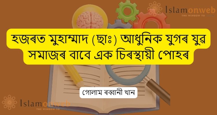 হজৰত মুহাম্মাদ (ছাঃ) আধুনিক যুগৰ যুৱ সমাজৰ বাবে এক চিৰস্থায়ী পোহৰ