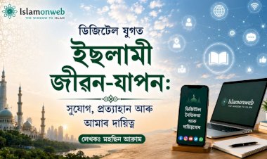 ডিজিটেল যুগত ইছলামী জীৱন-যাপন: সুযোগ, প্ৰত্যাহ্বান আৰু আমাৰ দায়িত্ব
