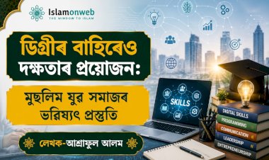 ডিগ্ৰীৰ বাহিৰেও দক্ষতাৰ প্ৰয়োজন: মুছলিম যুৱ সমাজৰ ভৱিষ্যৎ প্ৰস্তুতি