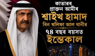 কাতাৰৰ প্ৰাক্তন আমীৰ শ্বাইখ হামাদ বিন খলিফা আল থানীৰ ৭৪ বছৰ বয়সত ইন্তেকাল