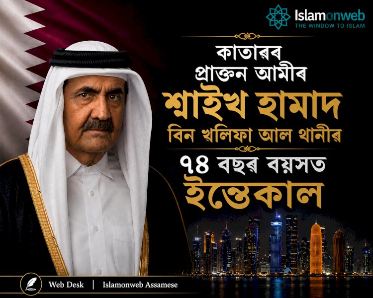 কাতাৰৰ প্ৰাক্তন আমীৰ শ্বাইখ হামাদ বিন খলিফা আল থানীৰ ৭৪ বছৰ বয়সত ইন্তেকাল