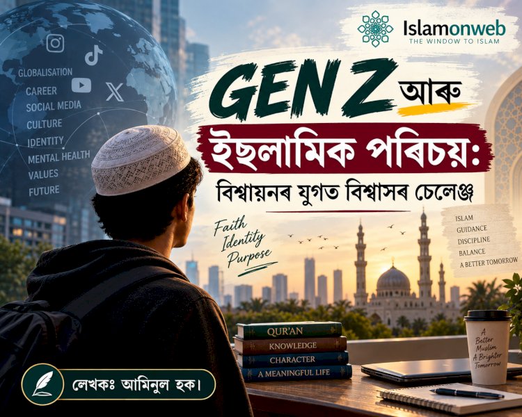 GEN Z আৰু ইছলামিক পৰিচয়: বিশ্বায়নৰ যুগত বিশ্বাসৰ চেলেঞ্জ