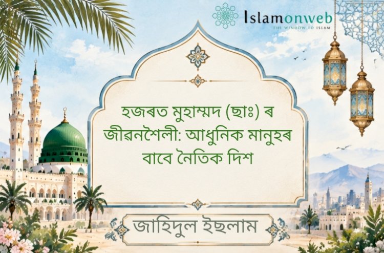 হজৰত মুহাম্মদ ﷺ ৰ জীৱনশৈলী: আধুনিক মানুহৰ বাবে নৈতিক দিশ