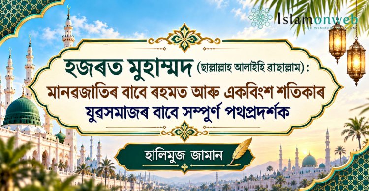 হজৰত মুহাম্মদ (ছল্লাল্লাহু আলাইহিৱাছল্লাম): মানৱজাতিৰ বাবে ৰহমত আৰু একবিংশ শতিকাৰ যুৱসমাজৰ বাবে সম্পূৰ্ণ পথপ্ৰদৰ্শক